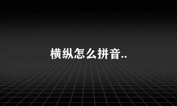 横纵怎么拼音..