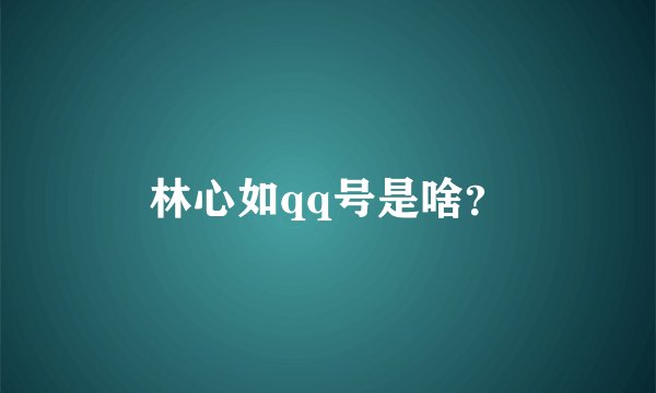 林心如qq号是啥？