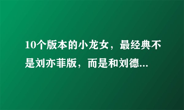 10个版本的小龙女,最经典不是刘亦菲版,而是和刘德华合作的她!