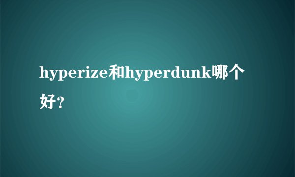 hyperize和hyperdunk哪个好?