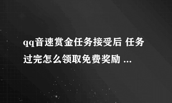 qq音速赏金任务接受后 任务过完怎么领取免费奖励 我是新手 诉求