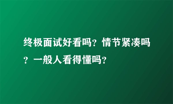 终极面试好看吗？情节紧凑吗？一般人看得懂吗？