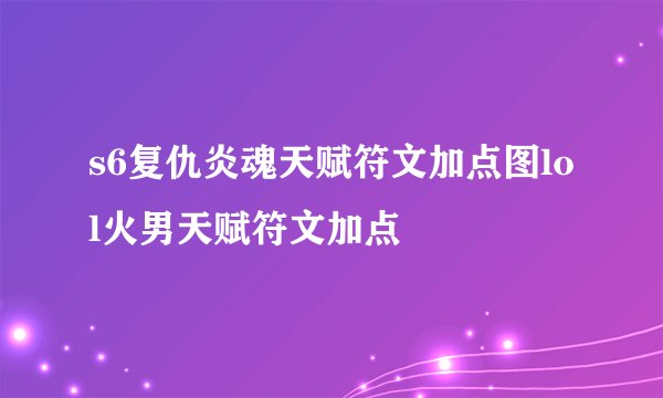 s6复仇炎魂天赋符文加点图lol火男天赋符文加点