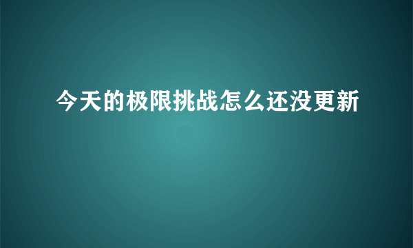 今天的极限挑战怎么还没更新