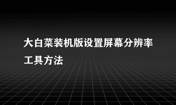 大白菜装机版设置屏幕分辨率工具方法