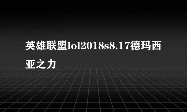 英雄联盟lol2018s8.17德玛西亚之力