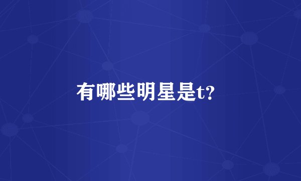 有哪些明星是t？
