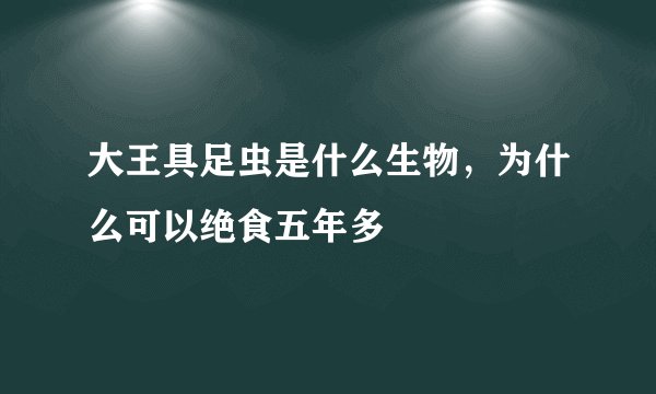 大王具足虫是什么生物，为什么可以绝食五年多