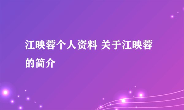 江映蓉个人资料 关于江映蓉的简介