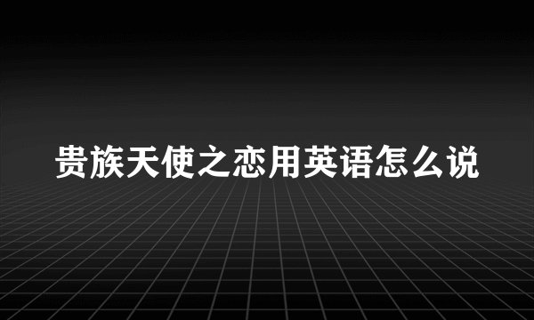 贵族天使之恋用英语怎么说