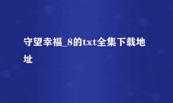 守望幸福_8的txt全集下载地址