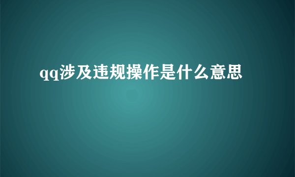 qq涉及违规操作是什么意思