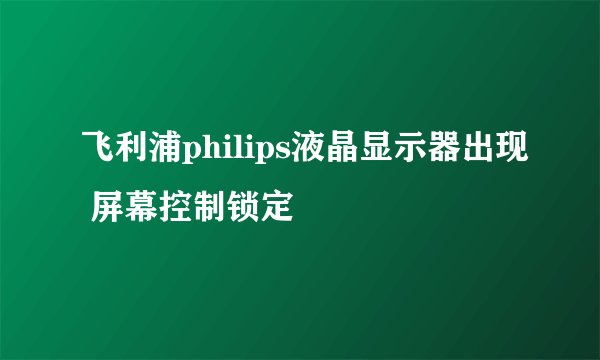 飞利浦philips液晶显示器出现 屏幕控制锁定