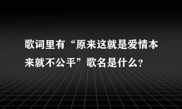 歌词里有“原来这就是爱情本来就不公平”歌名是什么?