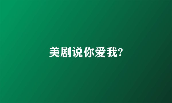 美剧说你爱我?