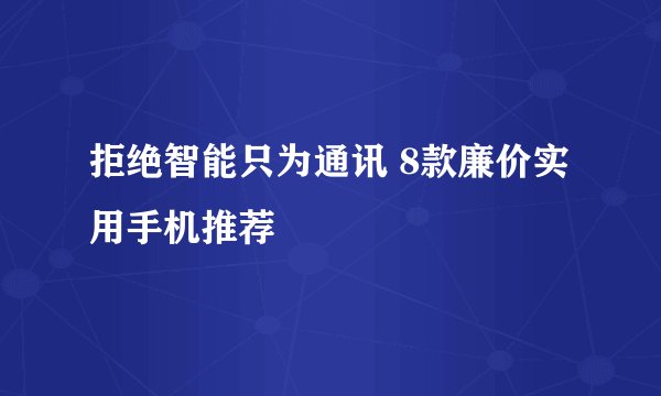 拒绝智能只为通讯 8款廉价实用手机推荐
