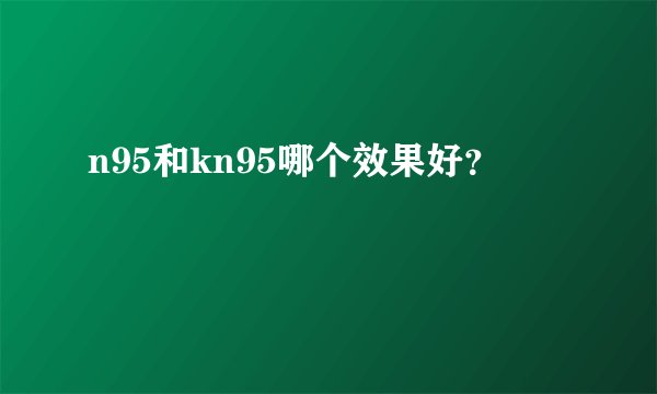 n95和kn95哪个效果好？