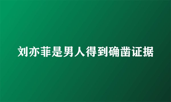 刘亦菲是男人得到确凿证据