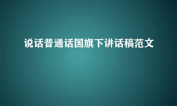 说话普通话国旗下讲话稿范文