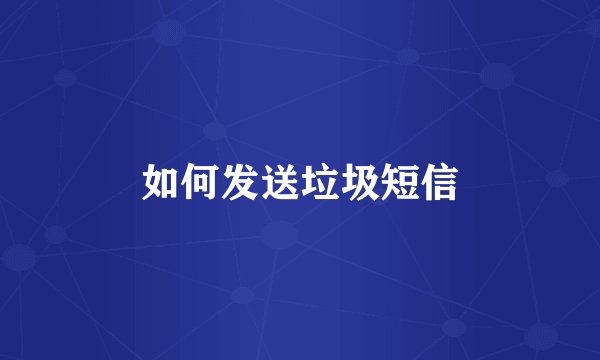 如何发送垃圾短信