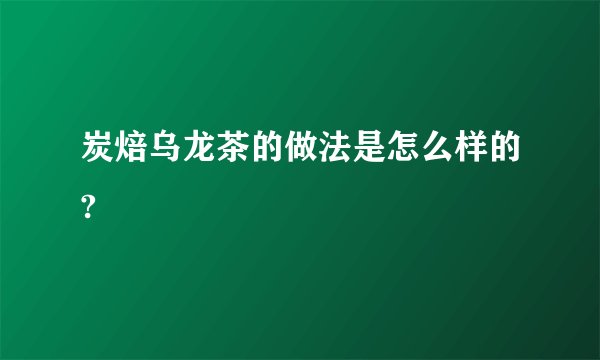 炭焙乌龙茶的做法是怎么样的?