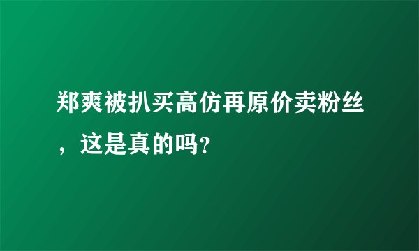 郑爽被扒买高仿再原价卖粉丝，这是真的吗？