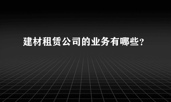 建材租赁公司的业务有哪些？