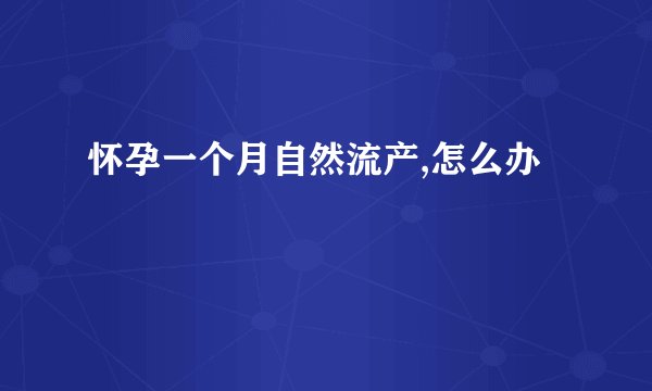 怀孕一个月自然流产,怎么办