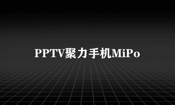 PPTV聚力手机MiPo