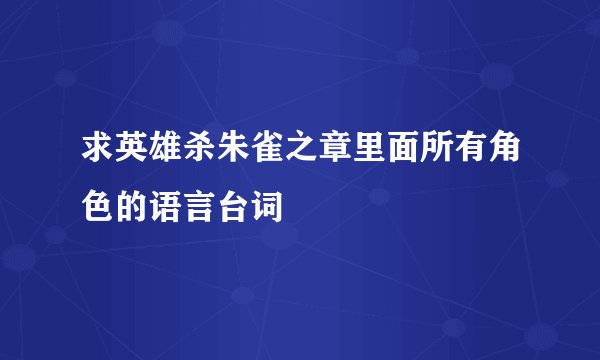 求英雄杀朱雀之章里面所有角色的语言台词