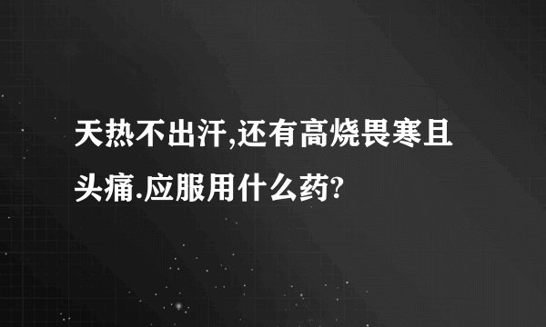 天热不出汗,还有高烧畏寒且头痛.应服用什么药?