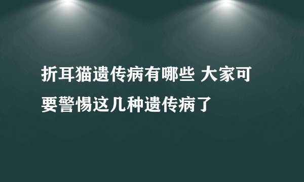 折耳猫遗传病有哪些 大家可要警惕这几种遗传病了
