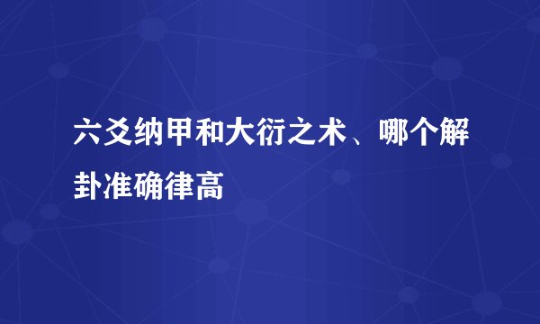六爻纳甲和大衍之术、哪个解卦准确律高