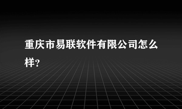 重庆市易联软件有限公司怎么样？