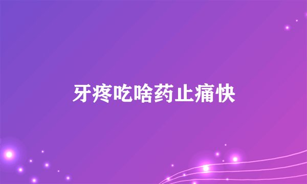 牙疼吃啥药止痛快