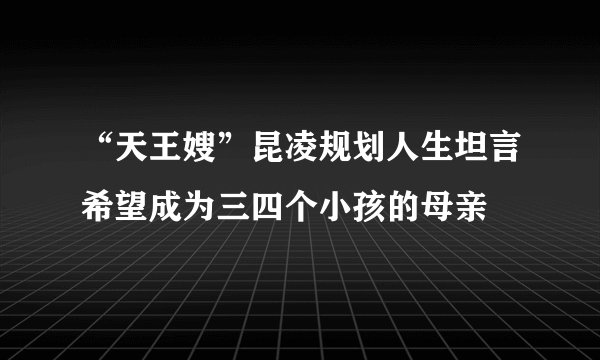 “天王嫂”昆凌规划人生坦言希望成为三四个小孩的母亲