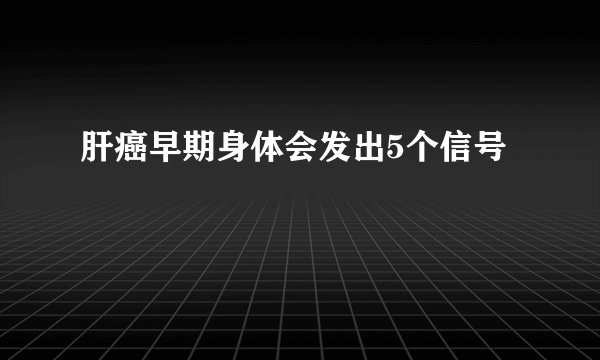 肝癌早期身体会发出5个信号
