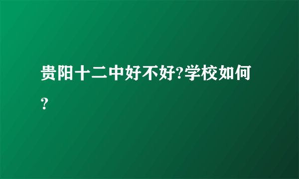 贵阳十二中好不好?学校如何？