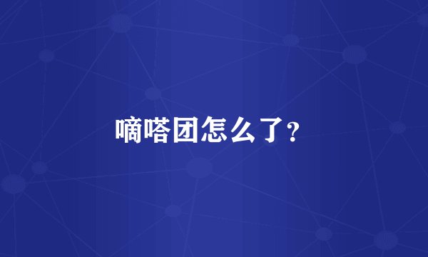 嘀嗒团怎么了？