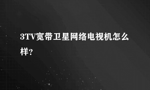 3TV宽带卫星网络电视机怎么样？