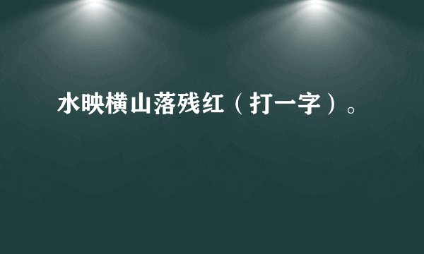 水映横山落残红(打一字)。