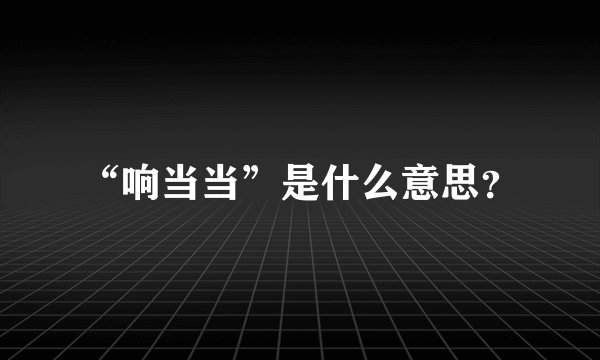 “响当当”是什么意思？