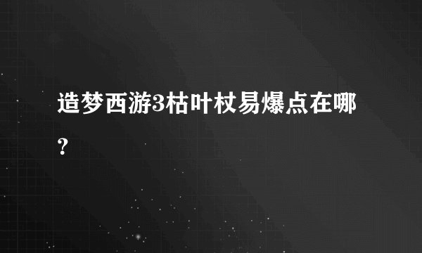 造梦西游3枯叶杖易爆点在哪？