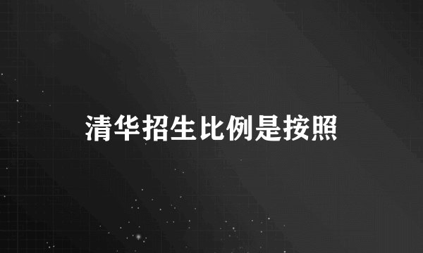 清华招生比例是按照