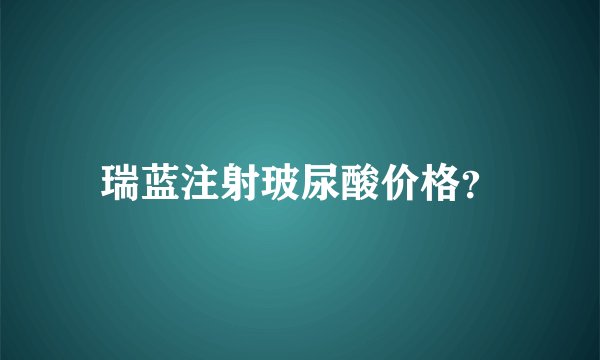 瑞蓝注射玻尿酸价格？