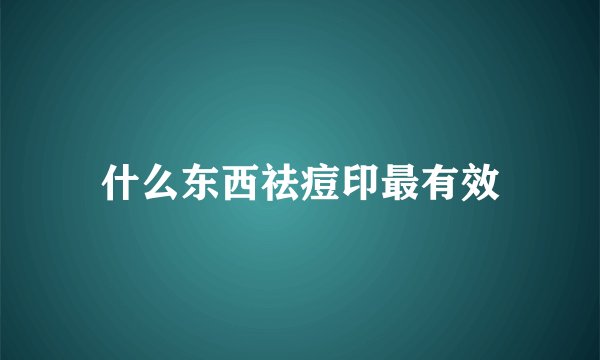 什么东西祛痘印最有效