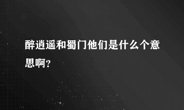 醉逍遥和蜀门他们是什么个意思啊？