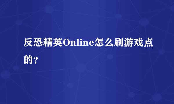 反恐精英Online怎么刷游戏点的？