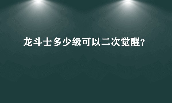 龙斗士多少级可以二次觉醒？