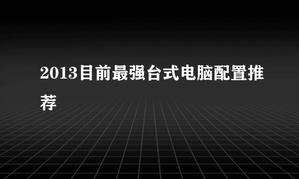 2013目前最强台式电脑配置推荐